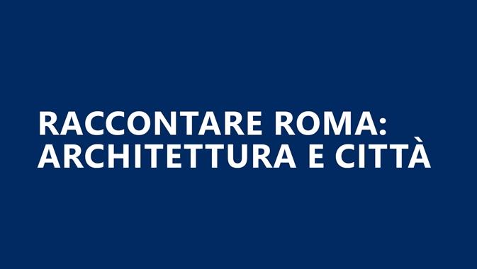 Raccontare Roma: architettura e città